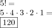 \\ 5! = \\ 5 \cdot 4 \cdot 3 \cdot 2 \cdot 1 = \\ \boxed{120} \\ 5! = \\ 5 \cdot 4 \cdot 3 \cdot 2 \cdot 1 = \\ \boxed{120}