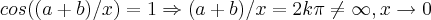 cos((a+b)/x)=1 \Rightarrow (a+b)/x=2k\pi\neq \infty,x\rightarrow 0