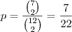 p= \frac{\binom{7}{2}}{\binom{12}{2}} = \frac{7}{22}