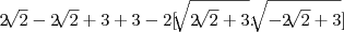 2\sqrt[]{2} -2\sqrt[]{2} +3+ 3  -2[\sqrt[]{2\sqrt[]{2}+3}.\sqrt[]{-2\sqrt[]{2}+3}]