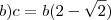 b) c=b (2-\sqrt{2})