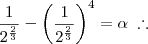 \frac{1}{2^{\frac{2}{3}}} - \left(\frac{1}{2^{\frac{2}{3}}}\right)^4 = \alpha \; \therefore \frac{1}{2^{\frac{2}{3}}} - \left(\frac{1}{2^{\frac{2}{3}}}\right)^4 = \alpha \; \therefore