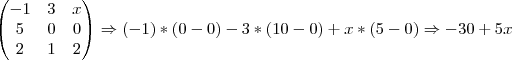 \begin{pmatrix}
   -1 & 3 & x \\ 
   5 & 0 & 0 \\
2 & 1 & 2 
\end{pmatrix}
\Rightarrow (-1)*(0-0)-3*(10-0)+x*(5-0)\Rightarrow -30+5x