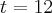 t=12