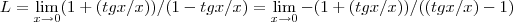 L=\lim_{x\rightarrow 0}(1+(tgx/x))/(1-tgx/x)=\lim_{x\rightarrow 0}-(1+(tgx/x))/((tgx/x)-1)