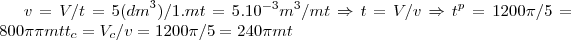 v=V/t=5({dm}^{3})/1.mt=5.{10}^{-3}{m}^{3}/mt\Rightarrow t=V/v\Rightarrow {t}^{p}=1200\pi/5=800\pi \pi mt
{t}_{c}={V}_{c}/v=1200\pi/5=240\pi mt