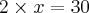 2 \times x = 30 2 \times x = 30