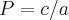 P=c/a