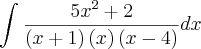 \int_{}^{}\frac{{5x}^{2}+2}{\left(x+1 \right)\left(x \right)\left(x-4 \right)}dx \int_{}^{}\frac{{5x}^{2}+2}{\left(x+1 \right)\left(x \right)\left(x-4 \right)}dx