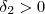 \delta_2 > 0 \delta_2 > 0