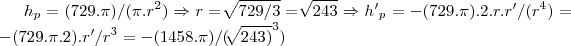 {h}_{p}=(729.\pi)/(\pi.{r}^{2})\Rightarrow r=\sqrt[]{729/3}=\sqrt[]{243}\Rightarrow {h'}_{p}=-(729.\pi).2.r.r'/({r}^{4})=-(729.\pi.2).r'/{r}^{3}=-(1458.\pi)/{(\sqrt[]{243)}}^{3})