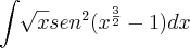 \int_{}^{}\sqrt[]{x}{sen}^{2}({x}^{\frac{3}{2}}-1)dx