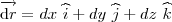 \overrightarrow{ \mathrm{d}r} = dx \ \widehat{i} + dy \ \widehat{j} + dz \ \widehat{k} \overrightarrow{ \mathrm{d}r} = dx \ \widehat{i} + dy \ \widehat{j} + dz \ \widehat{k}