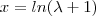 x = ln(\lambda +1 )