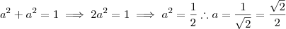 a^2 + a^2 = 1 \implies 2a^2 = 1 \implies a^2 = \frac{1}{2} \therefore a = \frac{1}{\sqrt{2} } = \frac{\sqrt{2}}{2} a^2 + a^2 = 1 \implies 2a^2 = 1 \implies a^2 = \frac{1}{2} \therefore a = \frac{1}{\sqrt{2} } = \frac{\sqrt{2}}{2}