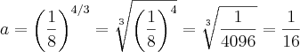 a = {\left(\frac{1}{8} \right)}^{4/3} = \sqrt[3]{{\left(\frac{1}{8} \right)}^{4}} = \sqrt[3]{\frac{1}{4096}} = \frac{1}{16}