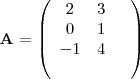 \begin{displaymath}
    \mathbf{A} =
    \left( \begin{array}{ccc}
    2 & 3 &  \\
    0 & 1 &  \\
    -1 & 4 & \\
    \
    \end{array} \right)
    \end{displaymath}