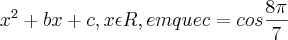 {x}^{2}+ bx + c, x\epsilon R, em que c = cos \frac{8\pi}{7}