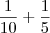\frac{1}{10} + \frac{1}{5} \frac{1}{10} + \frac{1}{5}