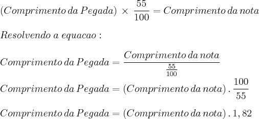 \\
(Comprimento\,da\,Pegada)\,\times\,\frac{55}{100}=Comprimento\,da\,nota\\
\\
Resolvendo\;a\;equacao:\\\\
Comprimento\,da\,Pegada=\frac{Comprimento\,da\,nota}{\frac{55}{100}}\\
\\
Comprimento\,da\,Pegada=(Comprimento\,da\,nota)\,.\,\frac{100}{55}\\
\\
Comprimento\,da\,Pegada=(Comprimento\,da\,nota)\,.\,1,82