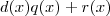 d(x)q(x) +r(x) d(x)q(x) +r(x)
