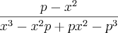 \frac{p-x^2}{x^3-x^2p+px^2-p^3} \frac{p-x^2}{x^3-x^2p+px^2-p^3}