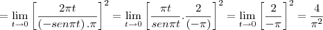 =\lim_{t\rightarrow0} \left[\frac{2\pi t}{\left(-sen\pi t \right).\pi} \right]^{2} = \lim_{t\rightarrow0} {\left[\frac{\pi t}{sen \pi t} . \frac{2}{\left(-\pi \right)} \right]}^{2} = \lim_{t\rightarrow0} \left[\frac{2}{-\pi} \right]^2 = \frac{4}{{\pi}^{2}}