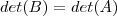 det(B) = det(A) det(B) = det(A)