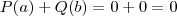 P(a) + Q(b) = 0 + 0 = 0 P(a) + Q(b) = 0 + 0 = 0