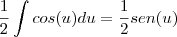 \frac{1}{2}\int cos(u)du=\frac{1}{2}sen(u) \frac{1}{2}\int cos(u)du=\frac{1}{2}sen(u)