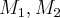 {M}_{1},{M}_{2} {M}_{1},{M}_{2}