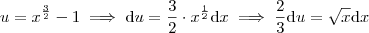 u = x^{\frac{3}{2}} -1 \implies \textrm{d}u = \frac{3}{2} \cdot x^{\frac{1}{2}} \textrm{d}x \implies \frac{2}{3}\textrm{d}u = \sqrt{x} \textrm{d}x u = x^{\frac{3}{2}} -1 \implies \textrm{d}u = \frac{3}{2} \cdot x^{\frac{1}{2}} \textrm{d}x \implies \frac{2}{3}\textrm{d}u = \sqrt{x} \textrm{d}x