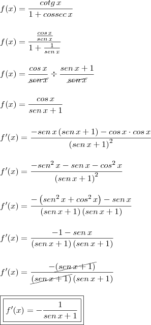 \\ f(x) = \frac{cotg \, x}{1 + cossec \, x} \\\\\\ f(x) = \frac{\frac{cos \, x}{sen \, x}}{1 + \frac{1}{sen \, x}} \\\\\\ f(x) = \frac{cos \, x}{\cancel{sen \, x}} \div \frac{sen \, x + 1}{\cancel{sen \, x}} \\\\\\ f(x) = \frac{cos \, x}{sen \, x + 1} \\\\\\ f'(x) = \frac{- sen \, x \left ( sen \, x + 1 \right ) - cos \, x \cdot cos \, x}{\left ( sen \, x + 1 \right )^2}\\\\\\ f'(x) = \frac{- sen^2 \, x - sen \, x - cos^2 \, x}{\left ( sen \, x + 1 \right )^2} \\\\\\ f'(x) = \frac{- \left ( sen^2 \, x + cos^2 \, x \right ) - sen \, x}{\left ( sen \, x + 1 \right )\left ( sen \, x + 1 \right )} \\\\\\ f'(x) = \frac{- 1 - sen \, x}{\left ( sen \, x + 1 \right )\left ( sen \, x + 1 \right )} \\\\\\ f'(x) = \frac{- \cancel{\left ( sen \, x + 1 \right )}}{\cancel{\left ( sen \, x + 1 \right )}\left ( sen \, x + 1 \right )} \\\\\\ \boxed{\boxed{f'(x) = - \frac{1}{sen \, x + 1}}} \\ f(x) = \frac{cotg \, x}{1 + cossec \, x} \\\\\\ f(x) = \frac{\frac{cos \, x}{sen \, x}}{1 + \frac{1}{sen \, x}} \\\\\\ f(x) = \frac{cos \, x}{\cancel{sen \, x}} \div \frac{sen \, x + 1}{\cancel{sen \, x}} \\\\\\ f(x) = \frac{cos \, x}{sen \, x + 1} \\\\\\ f'(x) = \frac{- sen \, x \left ( sen \, x + 1 \right ) - cos \, x \cdot cos \, x}{\left ( sen \, x + 1 \right )^2}\\\\\\ f'(x) = \frac{- sen^2 \, x - sen \, x - cos^2 \, x}{\left ( sen \, x + 1 \right )^2} \\\\\\ f'(x) = \frac{- \left ( sen^2 \, x + cos^2 \, x \right ) - sen \, x}{\left ( sen \, x + 1 \right )\left ( sen \, x + 1 \right )} \\\\\\ f'(x) = \frac{- 1 - sen \, x}{\left ( sen \, x + 1 \right )\left ( sen \, x + 1 \right )} \\\\\\ f'(x) = \frac{- \cancel{\left ( sen \, x + 1 \right )}}{\cancel{\left ( sen \, x + 1 \right )}\left ( sen \, x + 1 \right )} \\\\\\ \boxed{\boxed{f'(x) = - \frac{1}{sen \, x + 1}}}