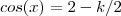 cos(x) =   2 - k/2