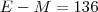 E - M = 136