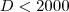 D < 2000