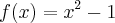 f(x) = {x}^{2} - 1 f(x) = {x}^{2} - 1