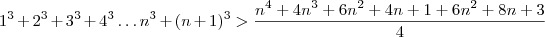 1^3+2^3+3^3+4^3\dots n^3+(n+1)^3>\frac{n^4+4n^3+6n^2+4n+1+6n^2+8n+3}{4}