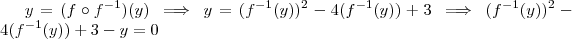 y = (f\circ f^{-1})(y) \implies  y =  (f^{-1}(y))^2 -  4(f^{-1}(y)) + 3 \implies  (f^{-1}(y))^2 -  4(f^{-1}(y)) + 3 -y = 0