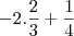 -2.\frac{2}{3}+\frac{1}{4} -2.\frac{2}{3}+\frac{1}{4}