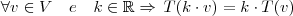 \forall v \in V \quad e \quad k \in \mathbb{R} \Rightarrow \, T(k \cdot v) = k \cdot T(v) \forall v \in V \quad e \quad k \in \mathbb{R} \Rightarrow \, T(k \cdot v) = k \cdot T(v)