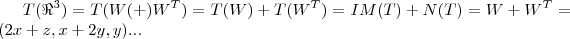 T({\Re}^{3})=T(W(+){W}^{T})=T(W)+T({W}^{T})=IM(T)+N(T)=W+{W}^{T}=(2x+z,x+2y,y)... T({\Re}^{3})=T(W(+){W}^{T})=T(W)+T({W}^{T})=IM(T)+N(T)=W+{W}^{T}=(2x+z,x+2y,y)...