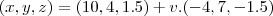 (x,y,z)=(10,4,1.5)+v.(-4,7,-1.5) (x,y,z)=(10,4,1.5)+v.(-4,7,-1.5)
