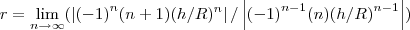 r=\lim_{n\rightarrow \infty}(\left|{(-1)}^{n}(n+1)({h/R})^{n} \right|/\left|{(-1)}^{n-1}(n){(h/R)}^{n-1} \right|)