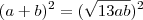 (a+b)^2 = (\sqrt {13ab})^2 (a+b)^2 = (\sqrt {13ab})^2