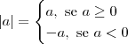 |a| = \begin{cases} a,\textrm{ se } a\geq 0 \\ -a,\textrm{ se } a< 0 \end{cases}