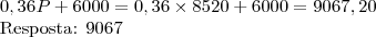 0,36P + 6000 = 0,36 \times 8520+ 6000 = 9067,20

Resposta: 9067