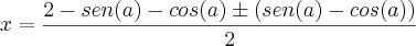 x = \frac {2 - sen(a) - cos(a) \pm (sen(a) - cos(a))}{2} x = \frac {2 - sen(a) - cos(a) \pm (sen(a) - cos(a))}{2}