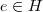 e \in H