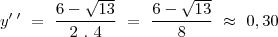 \\
y'\,'~=~\frac{6-\sqrt{13}}{2~.~4}~=~\frac{6-\sqrt{13}}{8}~\approx~0,30 \\
y'\,'~=~\frac{6-\sqrt{13}}{2~.~4}~=~\frac{6-\sqrt{13}}{8}~\approx~0,30